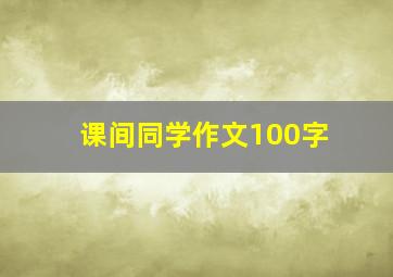 课间同学作文100字