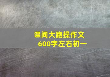 课间大跑操作文600字左右初一