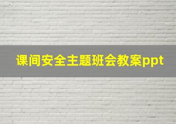 课间安全主题班会教案ppt