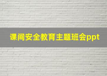 课间安全教育主题班会ppt