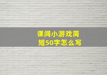 课间小游戏简短50字怎么写