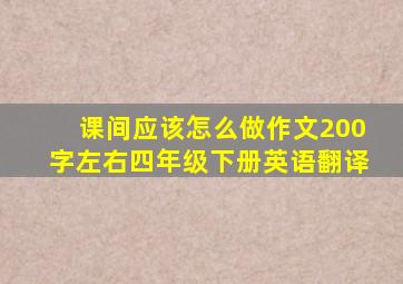 课间应该怎么做作文200字左右四年级下册英语翻译