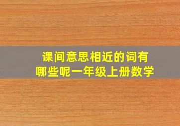 课间意思相近的词有哪些呢一年级上册数学