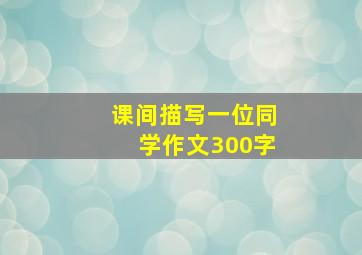 课间描写一位同学作文300字