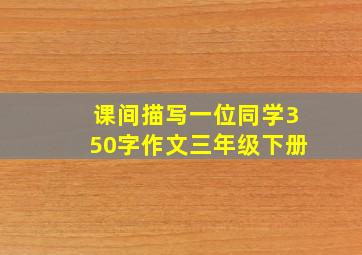 课间描写一位同学350字作文三年级下册