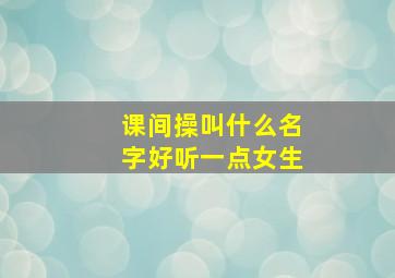 课间操叫什么名字好听一点女生