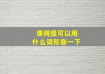 课间操可以用什么词形容一下