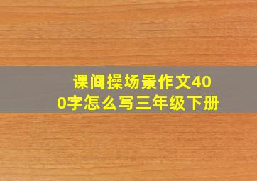 课间操场景作文400字怎么写三年级下册