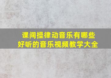 课间操律动音乐有哪些好听的音乐视频教学大全