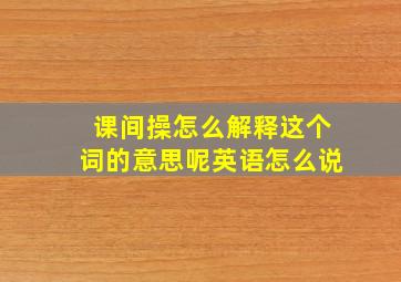 课间操怎么解释这个词的意思呢英语怎么说