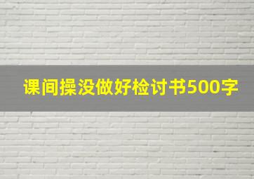 课间操没做好检讨书500字