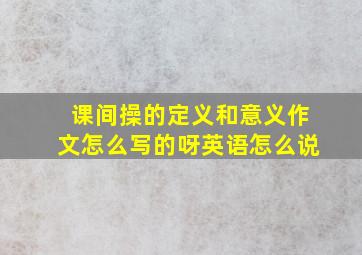 课间操的定义和意义作文怎么写的呀英语怎么说