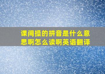 课间操的拼音是什么意思啊怎么读啊英语翻译