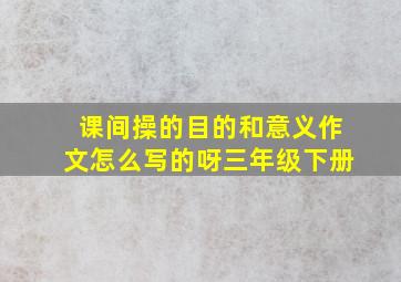 课间操的目的和意义作文怎么写的呀三年级下册