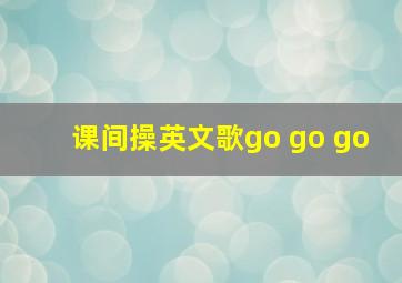 课间操英文歌go go go