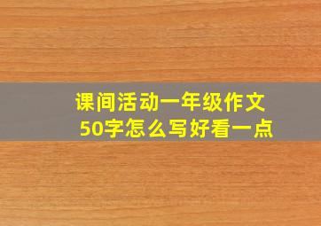 课间活动一年级作文50字怎么写好看一点