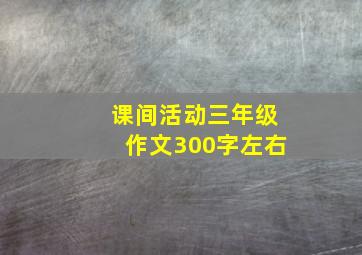 课间活动三年级作文300字左右