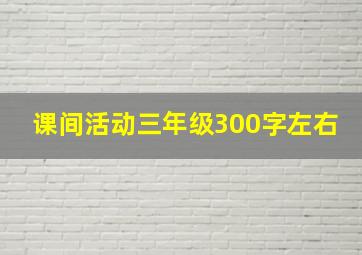 课间活动三年级300字左右