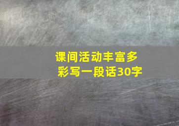 课间活动丰富多彩写一段话30字