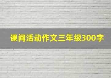 课间活动作文三年级300字