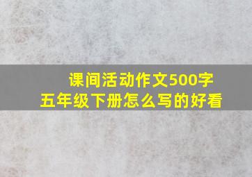 课间活动作文500字五年级下册怎么写的好看