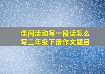 课间活动写一段话怎么写二年级下册作文题目