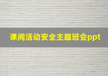 课间活动安全主题班会ppt