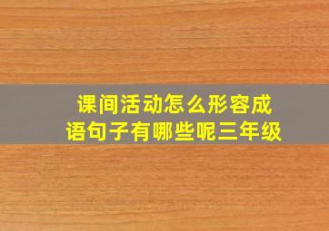 课间活动怎么形容成语句子有哪些呢三年级