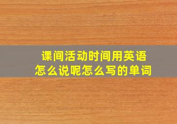 课间活动时间用英语怎么说呢怎么写的单词