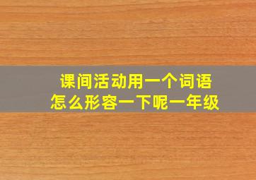 课间活动用一个词语怎么形容一下呢一年级