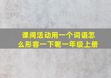 课间活动用一个词语怎么形容一下呢一年级上册