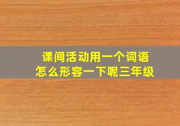 课间活动用一个词语怎么形容一下呢三年级