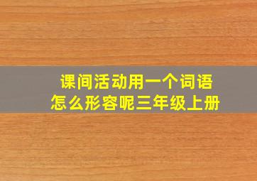 课间活动用一个词语怎么形容呢三年级上册