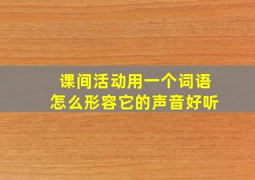 课间活动用一个词语怎么形容它的声音好听