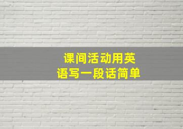 课间活动用英语写一段话简单