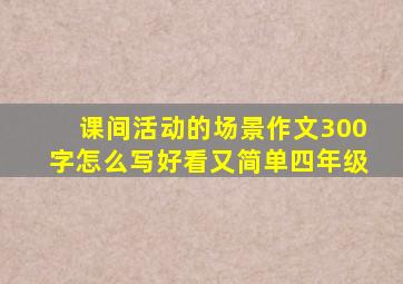 课间活动的场景作文300字怎么写好看又简单四年级