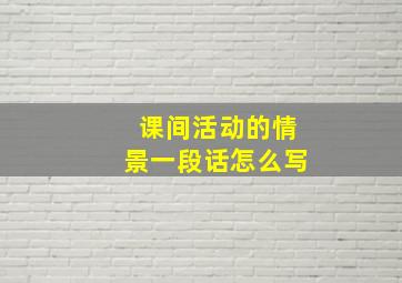 课间活动的情景一段话怎么写