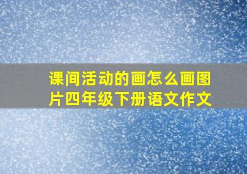 课间活动的画怎么画图片四年级下册语文作文