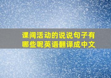 课间活动的说说句子有哪些呢英语翻译成中文