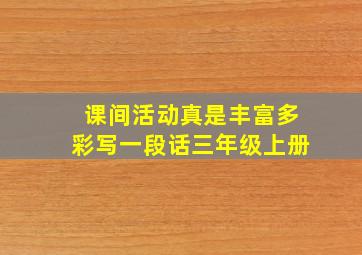 课间活动真是丰富多彩写一段话三年级上册