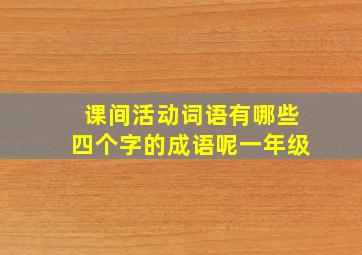 课间活动词语有哪些四个字的成语呢一年级