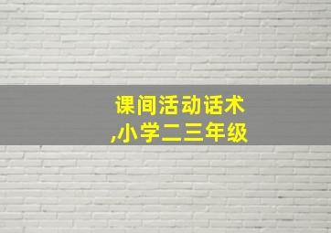 课间活动话术,小学二三年级