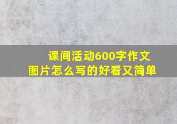 课间活动600字作文图片怎么写的好看又简单