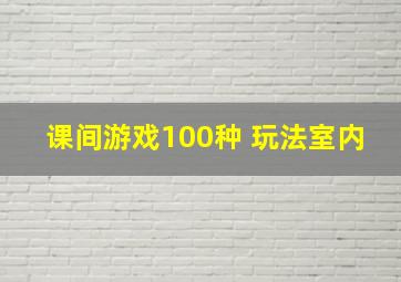 课间游戏100种 玩法室内