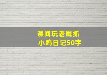 课间玩老鹰抓小鸡日记50字