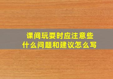 课间玩耍时应注意些什么问题和建议怎么写