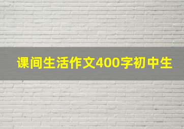 课间生活作文400字初中生