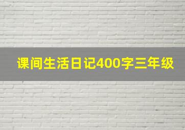 课间生活日记400字三年级