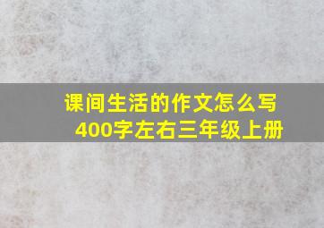 课间生活的作文怎么写400字左右三年级上册