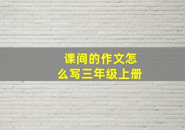 课间的作文怎么写三年级上册